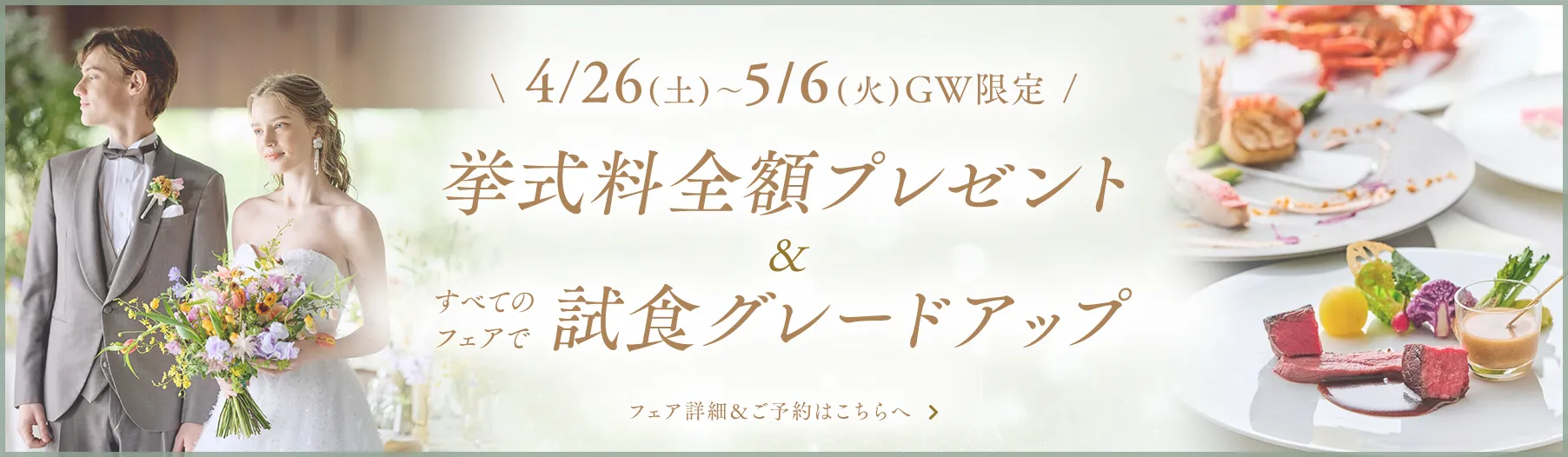 4/26(土)-5/6(火) GW限定 挙式料全額プレゼント&すべてのフェアで試食グレードアップ