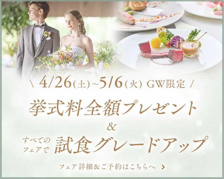 4/26(土)-5/6(火) GW限定 挙式料全額プレゼント&すべてのフェアで試食グレードアップ